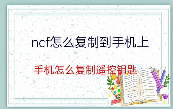 ncf怎么复制到手机上 手机怎么复制遥控钥匙？